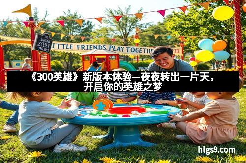 《300英雄》新版本体验—夜夜转出一片天，开启你的英雄之梦